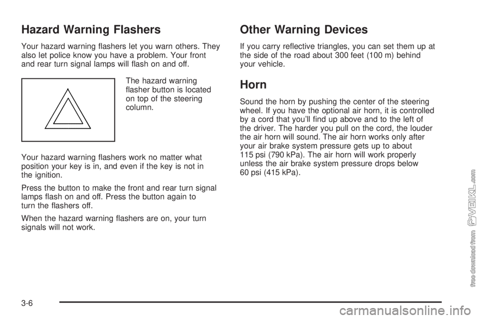 CHEVROLET KODIAK 2005 Owners Manual Hazard Warning Flashers
Your hazard warning flashers let you warn others. They
also let police know you have a problem. Your front
and rear turn signal lamps will flash on and off.
The hazard warnin CHEVROLET KODIAK 2005 Owners Manual Hazard Warning Flashers
Your hazard warning flashers let you warn others. They
also let police know you have a problem. Your front
and rear turn signal lamps will flash on and off.
The hazard warnin
