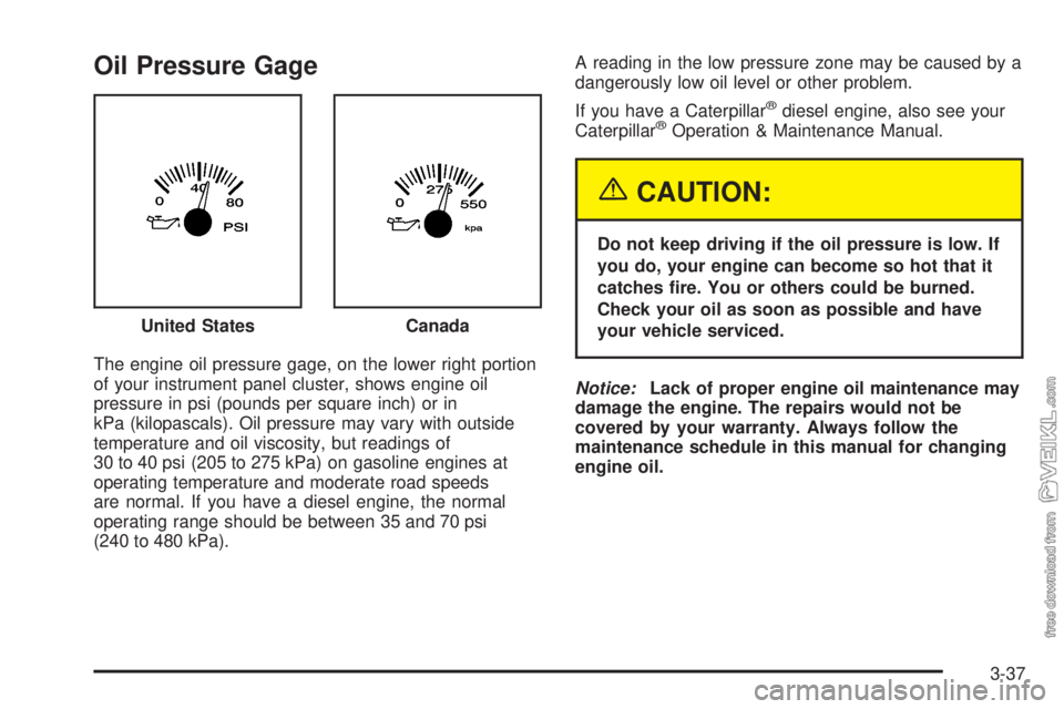 CHEVROLET KODIAK 2005  Owners Manual Oil Pressure Gage
The engine oil pressure gage, on the lower right portion
of your instrument panel cluster, shows engine oil
pressure in psi (pounds per square inch) or in
kPa (kilopascals). Oil pres