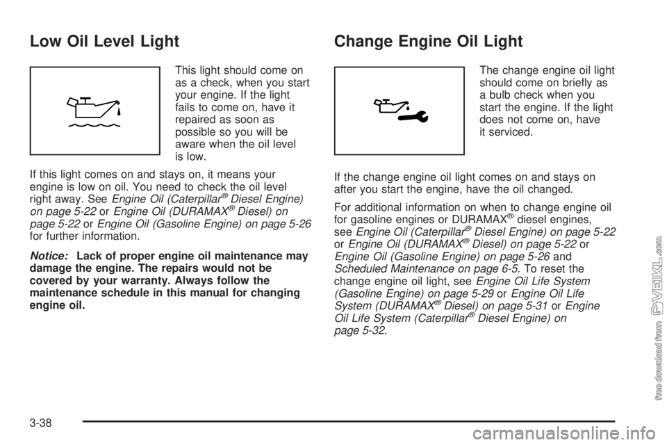 CHEVROLET KODIAK 2005 Owners Manual Low Oil Level Light
This light should come on
as a check, when you start
your engine. If the light
fails to come on, have it
repaired as soon as
possible so you will be
aware when the oil level
is low CHEVROLET KODIAK 2005 Owners Manual Low Oil Level Light
This light should come on
as a check, when you start
your engine. If the light
fails to come on, have it
repaired as soon as
possible so you will be
aware when the oil level
is low