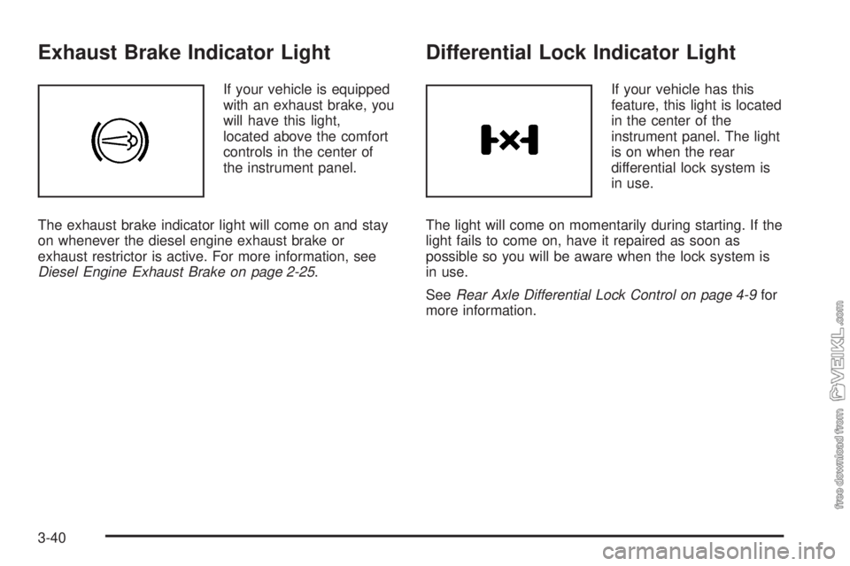 CHEVROLET KODIAK 2005 Owners Manual Exhaust Brake Indicator Light
If your vehicle is equipped
with an exhaust brake, you
will have this light,
located above the comfort
controls in the center of
the instrument panel.
The exhaust brake i CHEVROLET KODIAK 2005 Owners Manual Exhaust Brake Indicator Light
If your vehicle is equipped
with an exhaust brake, you
will have this light,
located above the comfort
controls in the center of
the instrument panel.
The exhaust brake i