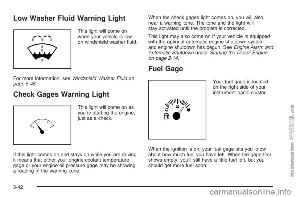 CHEVROLET KODIAK 2005  Owners Manual Low Washer Fluid Warning Light
This light will come on
when your vehicle is low
on windshield washer ﬂuid.
For more information, seeWindshield Washer Fluid on
page 5-46.
Check Gages Warning Light
Th