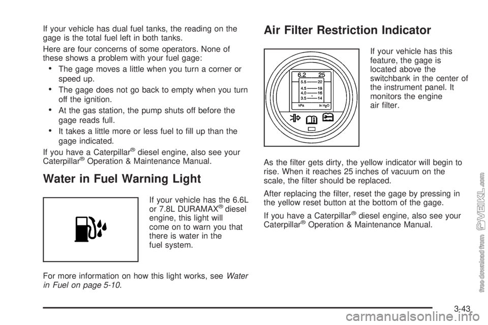CHEVROLET KODIAK 2005 Owners Manual If your vehicle has dual fuel tanks, the reading on the
gage is the total fuel left in both tanks.
Here are four concerns of some operators. None of
these shows a problem with your fuel gage:
•The g CHEVROLET KODIAK 2005 Owners Manual If your vehicle has dual fuel tanks, the reading on the
gage is the total fuel left in both tanks.
Here are four concerns of some operators. None of
these shows a problem with your fuel gage:
•The g