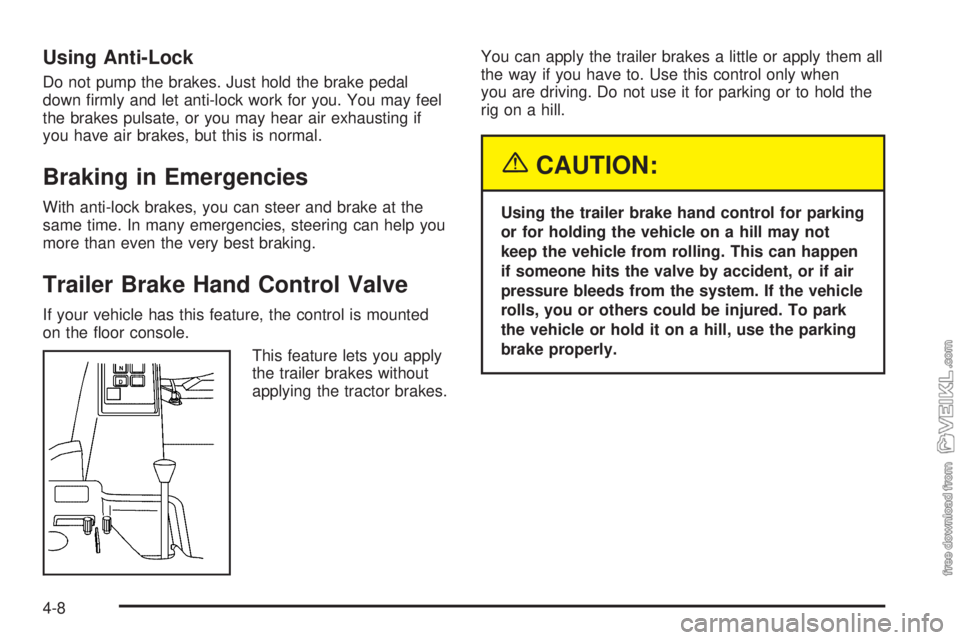 CHEVROLET KODIAK 2005 Owners Manual Using Anti-Lock
Do not pump the brakes. Just hold the brake pedal
down firmly and let anti-lock work for you. You may feel
the brakes pulsate, or you may hear air exhausting if
you have air brakes, b CHEVROLET KODIAK 2005 Owners Manual Using Anti-Lock
Do not pump the brakes. Just hold the brake pedal
down firmly and let anti-lock work for you. You may feel
the brakes pulsate, or you may hear air exhausting if
you have air brakes, b