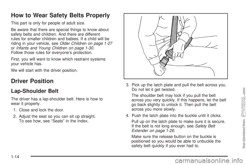CHEVROLET KODIAK 2005 Owners Manual How to Wear Safety Belts Properly
This part is only for people of adult size.
Be aware that there are special things to know about
safety belts and children. And there are different
rules for smaller CHEVROLET KODIAK 2005 Owners Manual How to Wear Safety Belts Properly
This part is only for people of adult size.
Be aware that there are special things to know about
safety belts and children. And there are different
rules for smaller