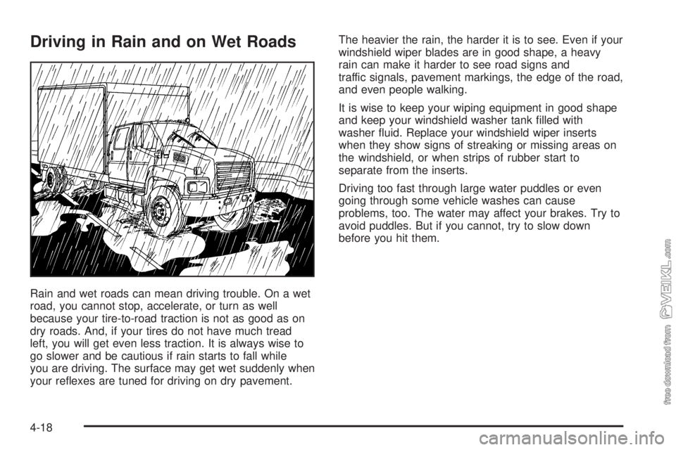 CHEVROLET KODIAK 2005 User Guide Driving in Rain and on Wet Roads
Rain and wet roads can mean driving trouble. On a wet
road, you cannot stop, accelerate, or turn as well
because your tire-to-road traction is not as good as on
dry ro CHEVROLET KODIAK 2005 User Guide Driving in Rain and on Wet Roads
Rain and wet roads can mean driving trouble. On a wet
road, you cannot stop, accelerate, or turn as well
because your tire-to-road traction is not as good as on
dry ro