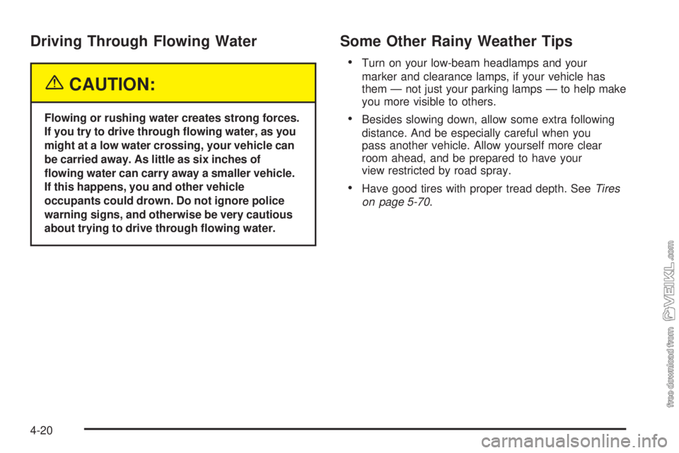 CHEVROLET KODIAK 2005  Owners Manual Driving Through Flowing Water
{CAUTION:
Flowing or rushing water creates strong forces.
If you try to drive through �owing water, as you
might at a low water crossing, your vehicle can
be carried away