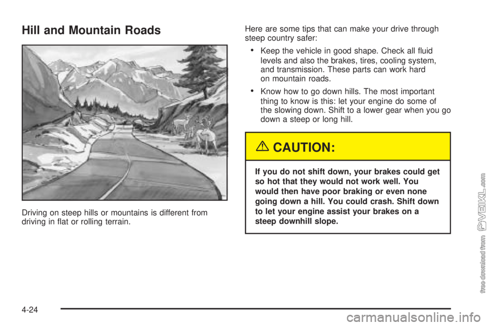 CHEVROLET KODIAK 2005 Owners Manual Hill and Mountain Roads
Driving on steep hills or mountains is different from
driving in flat or rolling terrain.Here are some tips that can make your drive through
steep country safer:
•Keep the v CHEVROLET KODIAK 2005 Owners Manual Hill and Mountain Roads
Driving on steep hills or mountains is different from
driving in flat or rolling terrain.Here are some tips that can make your drive through
steep country safer:
•Keep the v