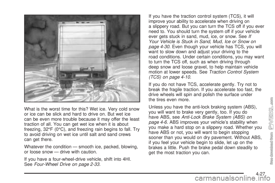 CHEVROLET KODIAK 2005 Owners Manual What is the worst time for this? Wet ice. Very cold snow
or ice can be slick and hard to drive on. But wet ice
can be even more trouble because it may offer the least
traction of all. You can get wet CHEVROLET KODIAK 2005 Owners Manual What is the worst time for this? Wet ice. Very cold snow
or ice can be slick and hard to drive on. But wet ice
can be even more trouble because it may offer the least
traction of all. You can get wet