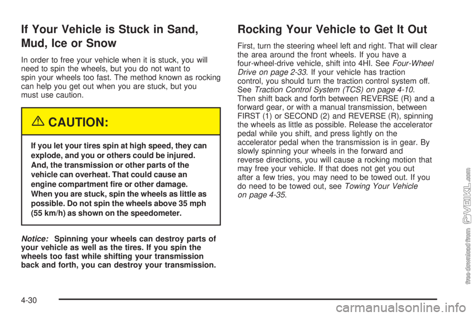 CHEVROLET KODIAK 2005 Owners Manual If Your Vehicle is Stuck in Sand,
Mud, Ice or Snow
In order to free your vehicle when it is stuck, you will
need to spin the wheels, but you do not want to
spin your wheels too fast. The method known CHEVROLET KODIAK 2005 Owners Manual If Your Vehicle is Stuck in Sand,
Mud, Ice or Snow
In order to free your vehicle when it is stuck, you will
need to spin the wheels, but you do not want to
spin your wheels too fast. The method known