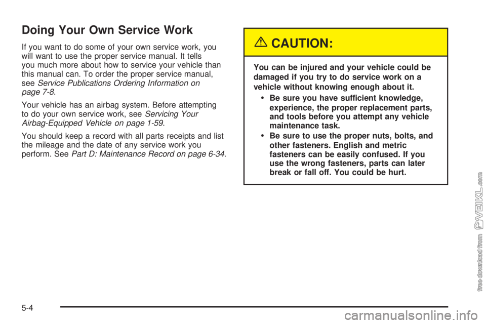 CHEVROLET KODIAK 2005 Owners Manual Doing Your Own Service Work
If you want to do some of your own service work, you
will want to use the proper service manual. It tells
you much more about how to service your vehicle than
this manual c CHEVROLET KODIAK 2005 Owners Manual Doing Your Own Service Work
If you want to do some of your own service work, you
will want to use the proper service manual. It tells
you much more about how to service your vehicle than
this manual c