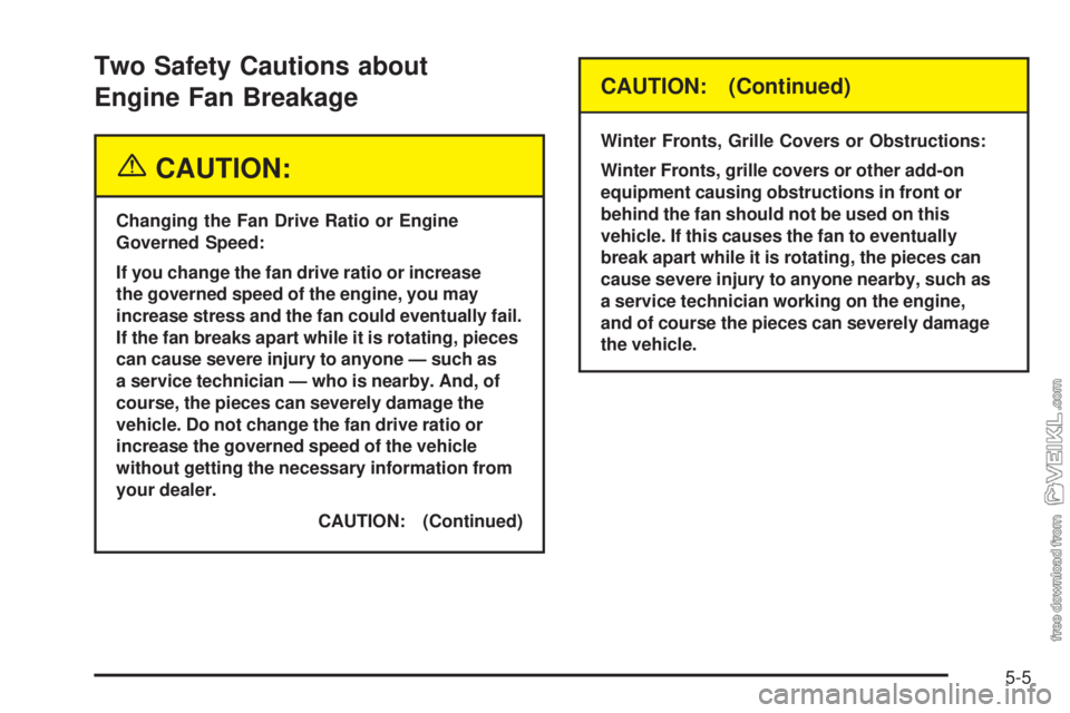 CHEVROLET KODIAK 2005 Owners Manual Two Safety Cautions about
Engine Fan Breakage
{CAUTION:
Changing the Fan Drive Ratio or Engine
Governed Speed:
If you change the fan drive ratio or increase
the governed speed of the engine, you may
i CHEVROLET KODIAK 2005 Owners Manual Two Safety Cautions about
Engine Fan Breakage
{CAUTION:
Changing the Fan Drive Ratio or Engine
Governed Speed:
If you change the fan drive ratio or increase
the governed speed of the engine, you may
i