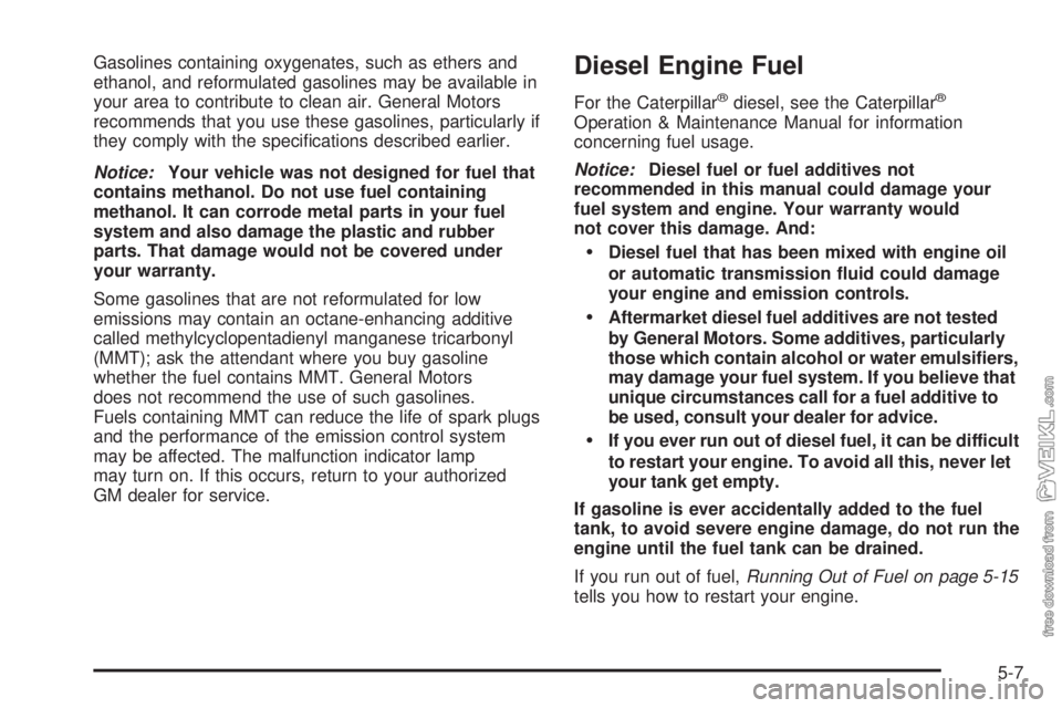 CHEVROLET KODIAK 2005 Owners Manual Gasolines containing oxygenates, such as ethers and
ethanol, and reformulated gasolines may be available in
your area to contribute to clean air. General Motors
recommends that you use these gasolines CHEVROLET KODIAK 2005 Owners Manual Gasolines containing oxygenates, such as ethers and
ethanol, and reformulated gasolines may be available in
your area to contribute to clean air. General Motors
recommends that you use these gasolines