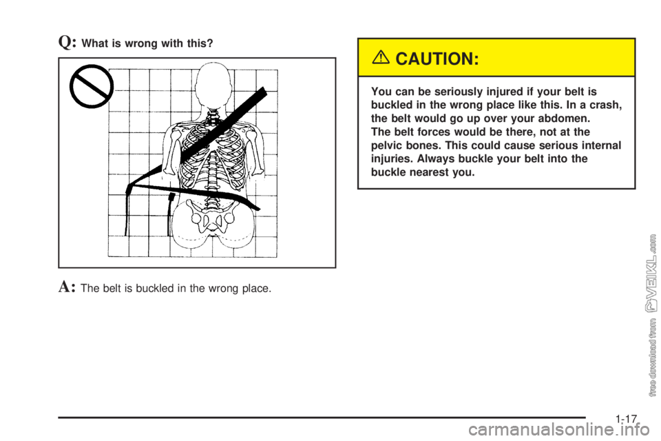 CHEVROLET KODIAK 2005 Owners Manual Q:What is wrong with this?
A:The belt is buckled in the wrong place.
{CAUTION:
You can be seriously injured if your belt is
buckled in the wrong place like this. In a crash,
the belt would go up over 