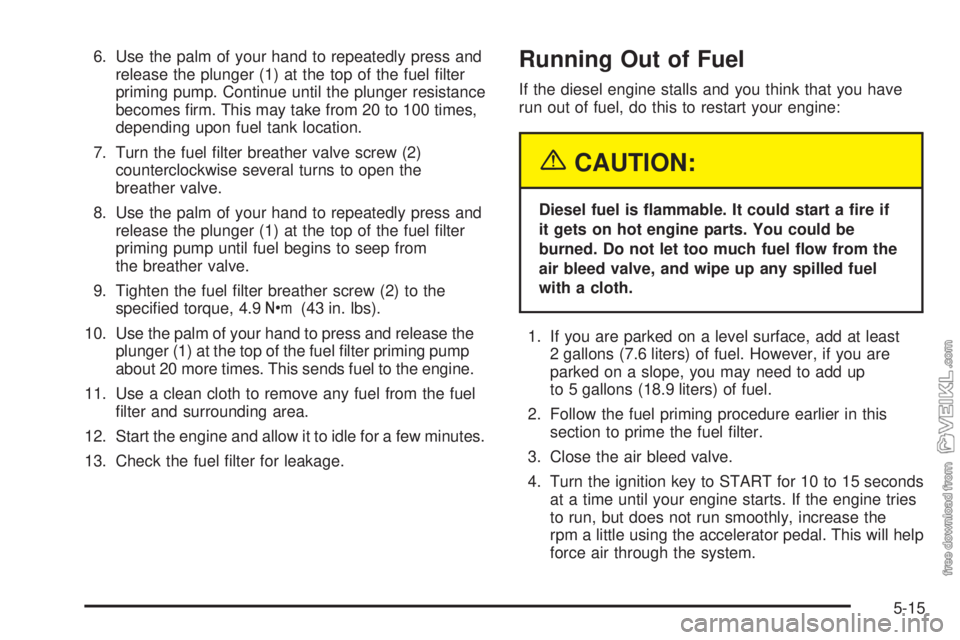 CHEVROLET KODIAK 2005 Owners Manual 6. Use the palm of your hand to repeatedly press and
release the plunger (1) at the top of the fuel filter
priming pump. Continue until the plunger resistance
becomes firm. This may take from 20 to CHEVROLET KODIAK 2005 Owners Manual 6. Use the palm of your hand to repeatedly press and
release the plunger (1) at the top of the fuel filter
priming pump. Continue until the plunger resistance
becomes firm. This may take from 20 to
