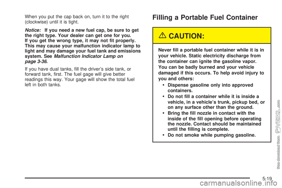 CHEVROLET KODIAK 2005  Owners Manual When you put the cap back on, turn it to the right
(clockwise) until it is tight.
Notice:If you need a new fuel cap, be sure to get
the right type. Your dealer can get one for you.
If you get the wron