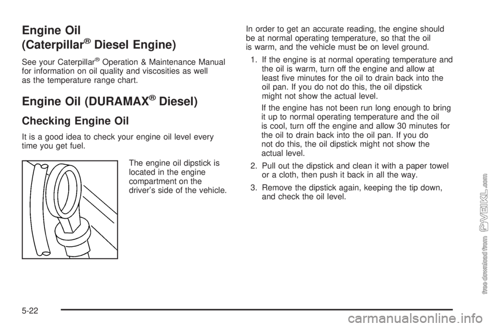 CHEVROLET KODIAK 2005  Owners Manual Engine Oil
(Caterpillar
®Diesel Engine)
See your Caterpillar®Operation & Maintenance Manual
for information on oil quality and viscosities as well
as the temperature range chart.
Engine Oil (DURAMAX