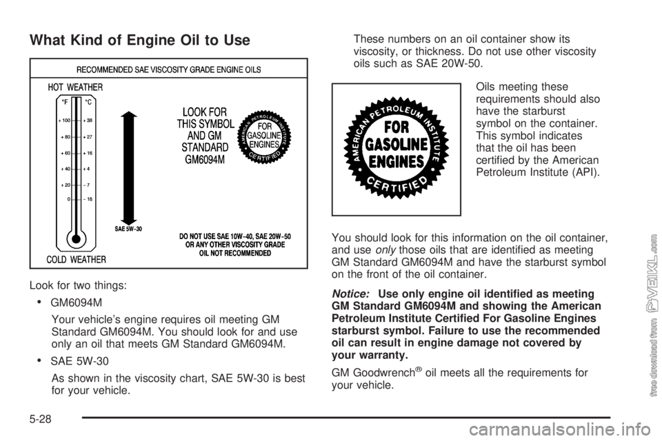 CHEVROLET KODIAK 2005  Owners Manual What Kind of Engine Oil to Use
Look for two things:
•GM6094M
Your vehicle’s engine requires oil meeting GM
Standard GM6094M. You should look for and use
only an oil that meets GM Standard GM6094M.