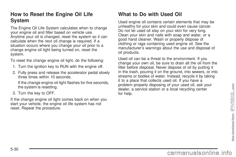 CHEVROLET KODIAK 2005 Owners Manual How to Reset the Engine Oil Life
System
The Engine Oil Life System calculates when to change
your engine oil and filter based on vehicle use.
Anytime your oil is changed, reset the system so it can
c CHEVROLET KODIAK 2005 Owners Manual How to Reset the Engine Oil Life
System
The Engine Oil Life System calculates when to change
your engine oil and filter based on vehicle use.
Anytime your oil is changed, reset the system so it can
c