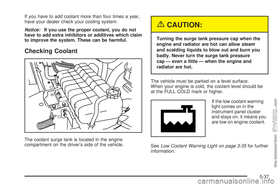 CHEVROLET KODIAK 2005 Owners Manual If you have to add coolant more than four times a year,
have your dealer check your cooling system.
Notice:If you use the proper coolant, you do not
have to add extra inhibitors or additives which cla CHEVROLET KODIAK 2005 Owners Manual If you have to add coolant more than four times a year,
have your dealer check your cooling system.
Notice:If you use the proper coolant, you do not
have to add extra inhibitors or additives which cla