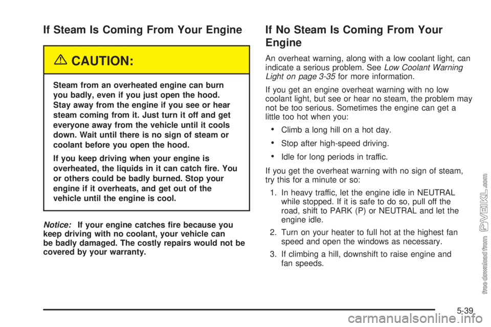 CHEVROLET KODIAK 2005 Owners Manual If Steam Is Coming From Your Engine
{CAUTION:
Steam from an overheated engine can burn
you badly, even if you just open the hood.
Stay away from the engine if you see or hear
steam coming from it. Jus CHEVROLET KODIAK 2005 Owners Manual If Steam Is Coming From Your Engine
{CAUTION:
Steam from an overheated engine can burn
you badly, even if you just open the hood.
Stay away from the engine if you see or hear
steam coming from it. Jus
