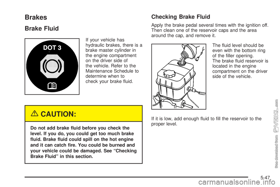 CHEVROLET KODIAK 2005 Owners Manual Brakes
Brake Fluid
If your vehicle has
hydraulic brakes, there is a
brake master cylinder in
the engine compartment
on the driver side of
the vehicle. Refer to the
Maintenance Schedule to
determine wh CHEVROLET KODIAK 2005 Owners Manual Brakes
Brake Fluid
If your vehicle has
hydraulic brakes, there is a
brake master cylinder in
the engine compartment
on the driver side of
the vehicle. Refer to the
Maintenance Schedule to
determine wh