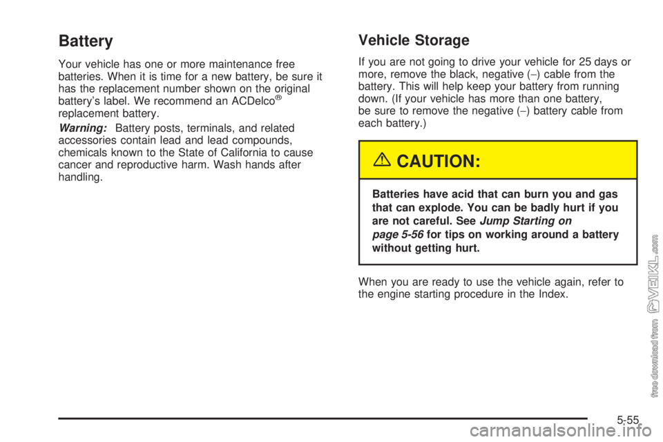 CHEVROLET KODIAK 2005 Owners Manual Battery
Your vehicle has one or more maintenance free
batteries. When it is time for a new battery, be sure it
has the replacement number shown on the original
battery’s label. We recommend an ACDel CHEVROLET KODIAK 2005 Owners Manual Battery
Your vehicle has one or more maintenance free
batteries. When it is time for a new battery, be sure it
has the replacement number shown on the original
battery’s label. We recommend an ACDel