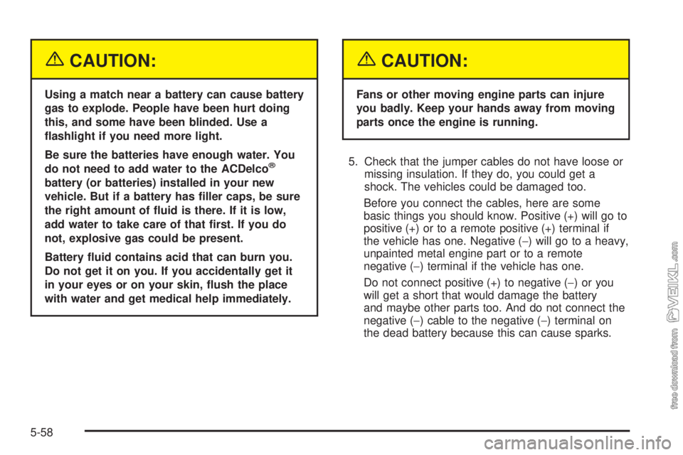 CHEVROLET KODIAK 2005  Owners Manual {CAUTION:
Using a match near a battery can cause battery
gas to explode. People have been hurt doing
this, and some have been blinded. Use a
�ashlight if you need more light.
Be sure the batteries hav