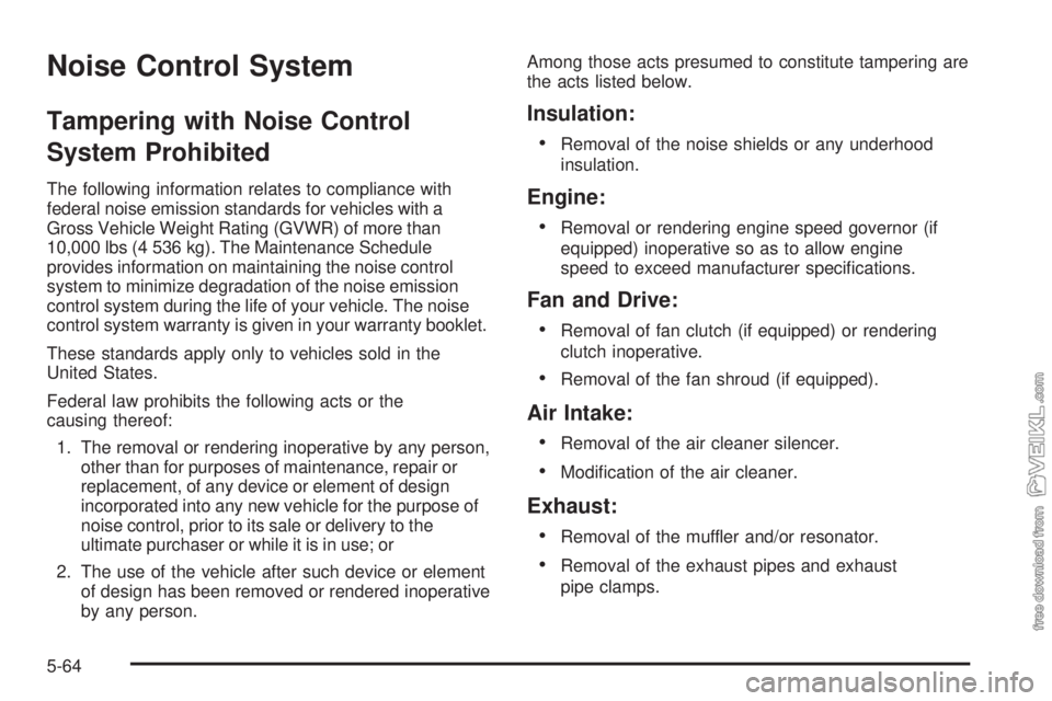CHEVROLET KODIAK 2005 Owners Manual Noise Control System
Tampering with Noise Control
System Prohibited
The following information relates to compliance with
federal noise emission standards for vehicles with a
Gross Vehicle Weight Ratin CHEVROLET KODIAK 2005 Owners Manual Noise Control System
Tampering with Noise Control
System Prohibited
The following information relates to compliance with
federal noise emission standards for vehicles with a
Gross Vehicle Weight Ratin