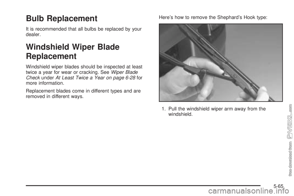 CHEVROLET KODIAK 2005 Owners Manual Bulb Replacement
It is recommended that all bulbs be replaced by your
dealer.
Windshield Wiper Blade
Replacement
Windshield wiper blades should be inspected at least
twice a year for wear or cracking. CHEVROLET KODIAK 2005 Owners Manual Bulb Replacement
It is recommended that all bulbs be replaced by your
dealer.
Windshield Wiper Blade
Replacement
Windshield wiper blades should be inspected at least
twice a year for wear or cracking.