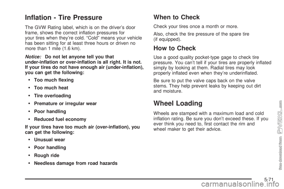 CHEVROLET KODIAK 2005  Owners Manual In�ation - Tire Pressure
The GVW Rating label, which is on the driver’s door
frame, shows the correct inﬂation pressures for
your tires when they’re cold. “Cold” means your vehicle
has been 