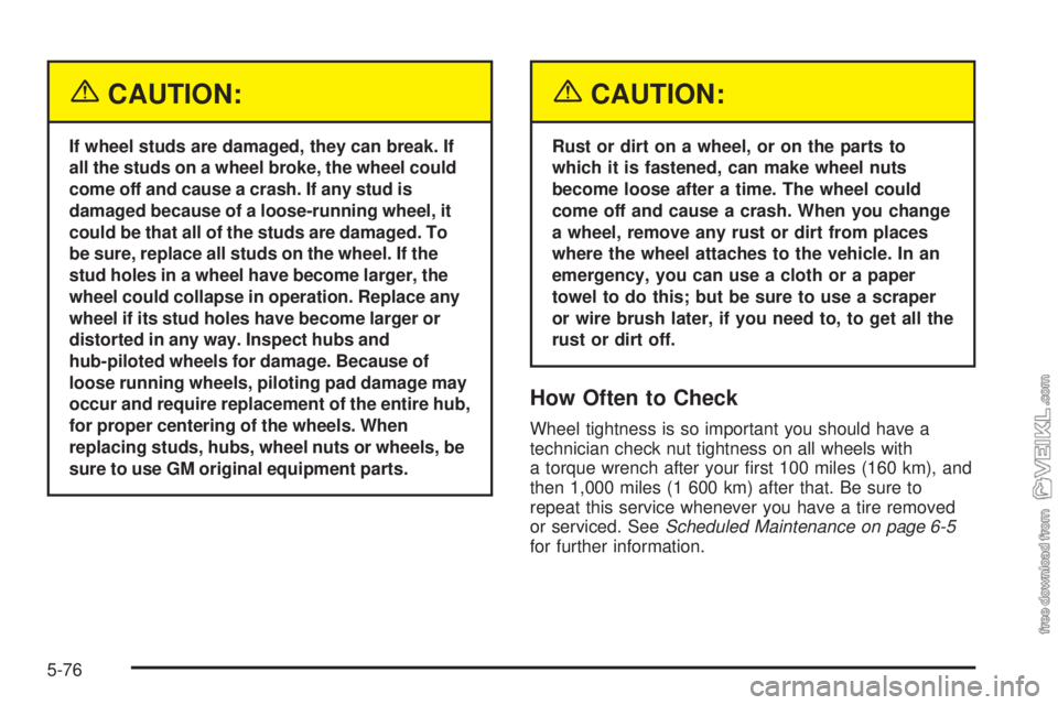 CHEVROLET KODIAK 2005  Owners Manual {CAUTION:
If wheel studs are damaged, they can break. If
all the studs on a wheel broke, the wheel could
come off and cause a crash. If any stud is
damaged because of a loose-running wheel, it
could b