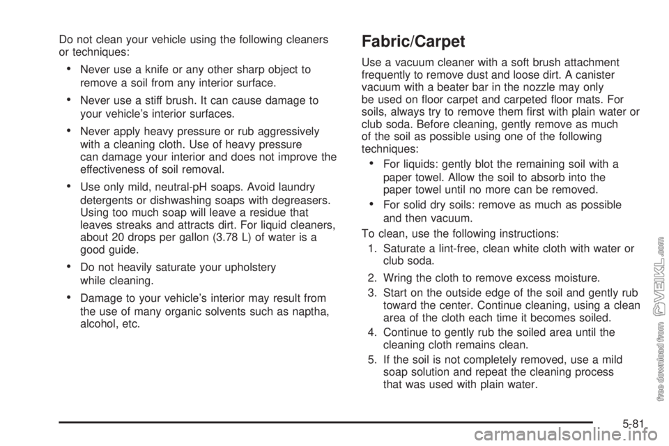 CHEVROLET KODIAK 2005 Owners Manual Do not clean your vehicle using the following cleaners
or techniques:
•Never use a knife or any other sharp object to
remove a soil from any interior surface.
•Never use a stiff brush. It can caus CHEVROLET KODIAK 2005 Owners Manual Do not clean your vehicle using the following cleaners
or techniques:
•Never use a knife or any other sharp object to
remove a soil from any interior surface.
•Never use a stiff brush. It can caus