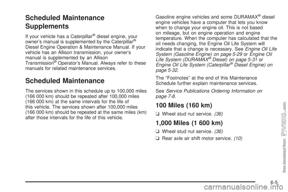 CHEVROLET KODIAK 2005  Owners Manual Scheduled Maintenance
Supplements
If your vehicle has a Caterpillar®diesel engine, your
owner’s manual is supplemented by the Caterpillar®
Diesel Engine Operation & Maintenance Manual. If your
veh