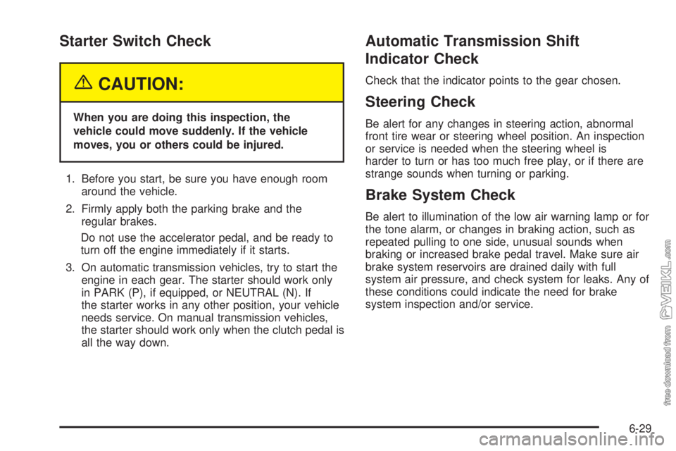 CHEVROLET KODIAK 2005 User Guide Starter Switch Check
{CAUTION:
When you are doing this inspection, the
vehicle could move suddenly. If the vehicle
moves, you or others could be injured.
1. Before you start, be sure you have enough r CHEVROLET KODIAK 2005 User Guide Starter Switch Check
{CAUTION:
When you are doing this inspection, the
vehicle could move suddenly. If the vehicle
moves, you or others could be injured.
1. Before you start, be sure you have enough r