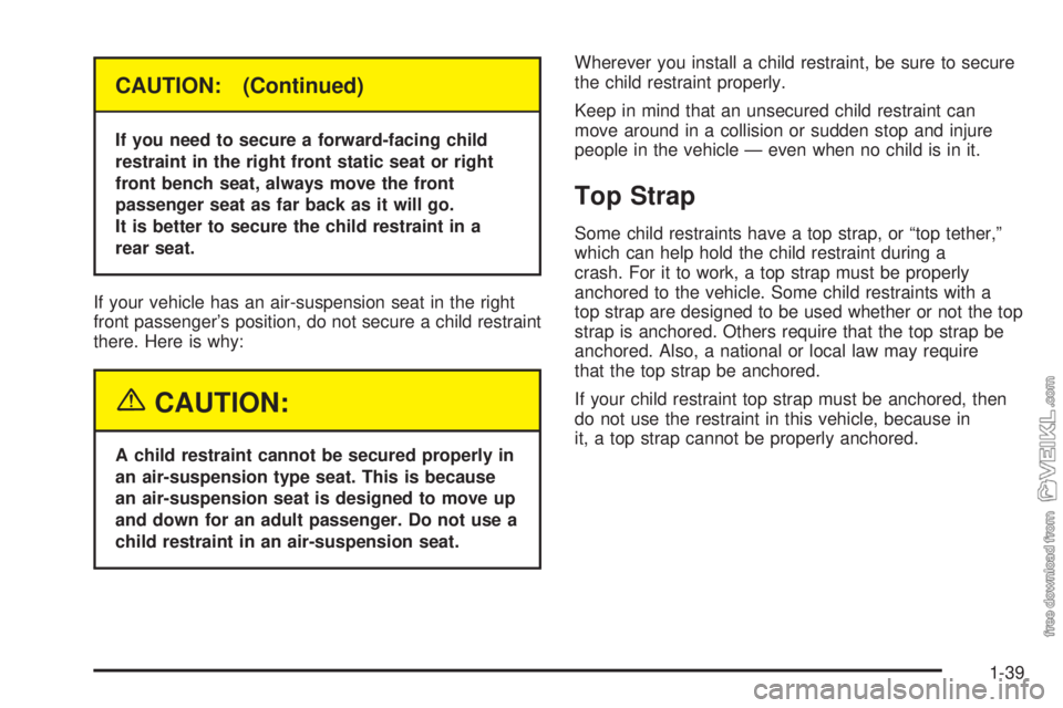 CHEVROLET KODIAK 2005 Service Manual CAUTION: (Continued)
If you need to secure a forward-facing child
restraint in the right front static seat or right
front bench seat, always move the front
passenger seat as far back as it will go.
It