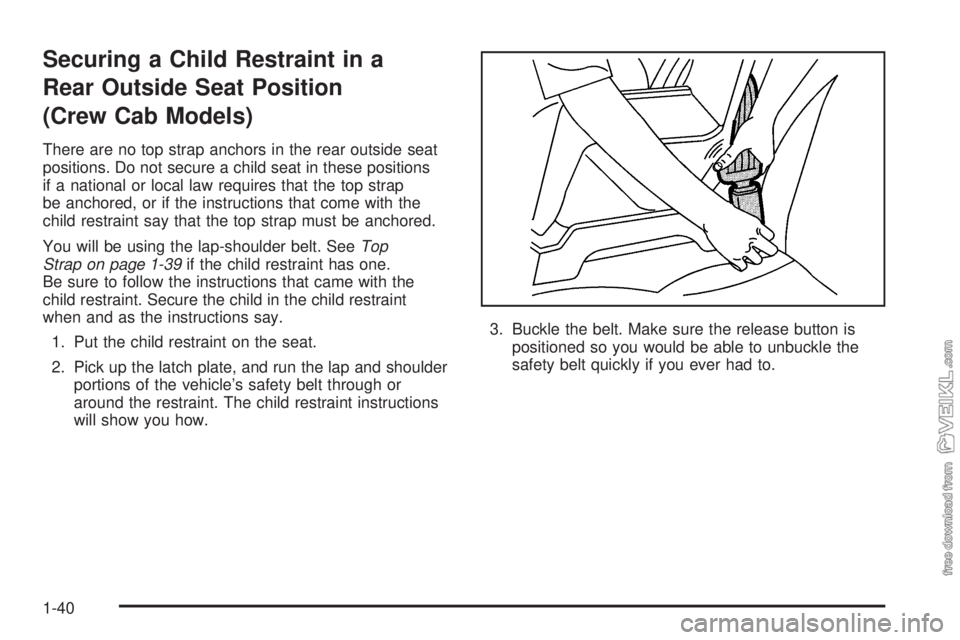 CHEVROLET KODIAK 2005 Service Manual Securing a Child Restraint in a
Rear Outside Seat Position
(Crew Cab Models)
There are no top strap anchors in the rear outside seat
positions. Do not secure a child seat in these positions
if a natio