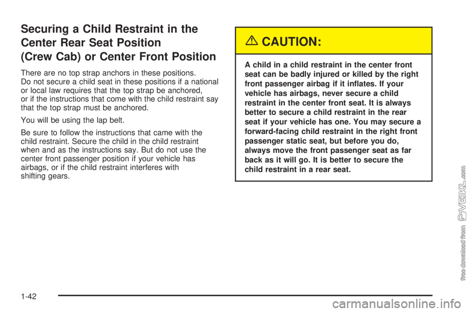 CHEVROLET KODIAK 2005 Service Manual Securing a Child Restraint in the
Center Rear Seat Position
(Crew Cab) or Center Front Position
There are no top strap anchors in these positions.
Do not secure a child seat in these positions if a na