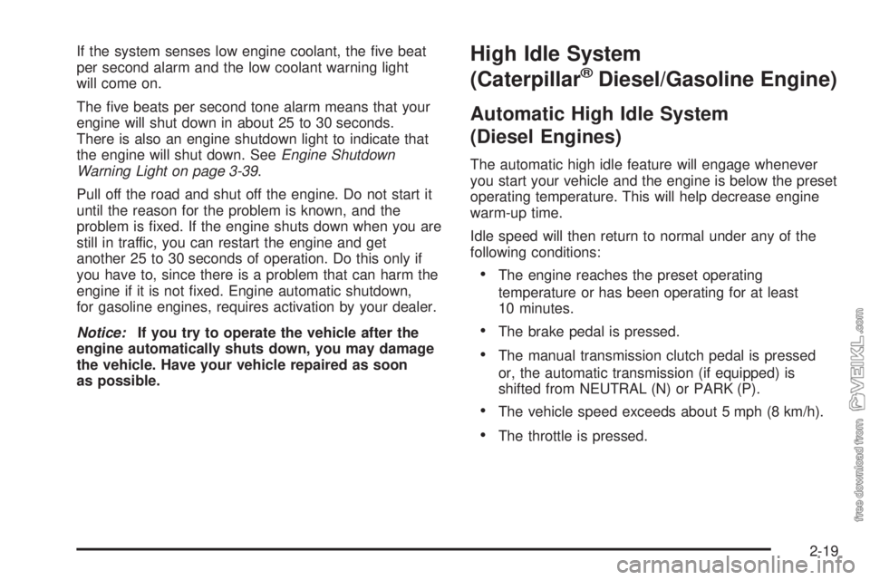 CHEVROLET KODIAK 2005  Owners Manual If the system senses low engine coolant, the ﬁve beat
per second alarm and the low coolant warning light
will come on.
The ﬁve beats per second tone alarm means that your
engine will shut down in 