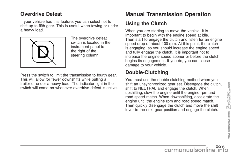 CHEVROLET KODIAK 2005 Owners Manual Overdrive Defeat
If your vehicle has this feature, you can select not to
shift up to fifth gear. This is useful when towing or under
a heavy load.
The overdrive defeat
switch is located in the
instru CHEVROLET KODIAK 2005 Owners Manual Overdrive Defeat
If your vehicle has this feature, you can select not to
shift up to fifth gear. This is useful when towing or under
a heavy load.
The overdrive defeat
switch is located in the
instru