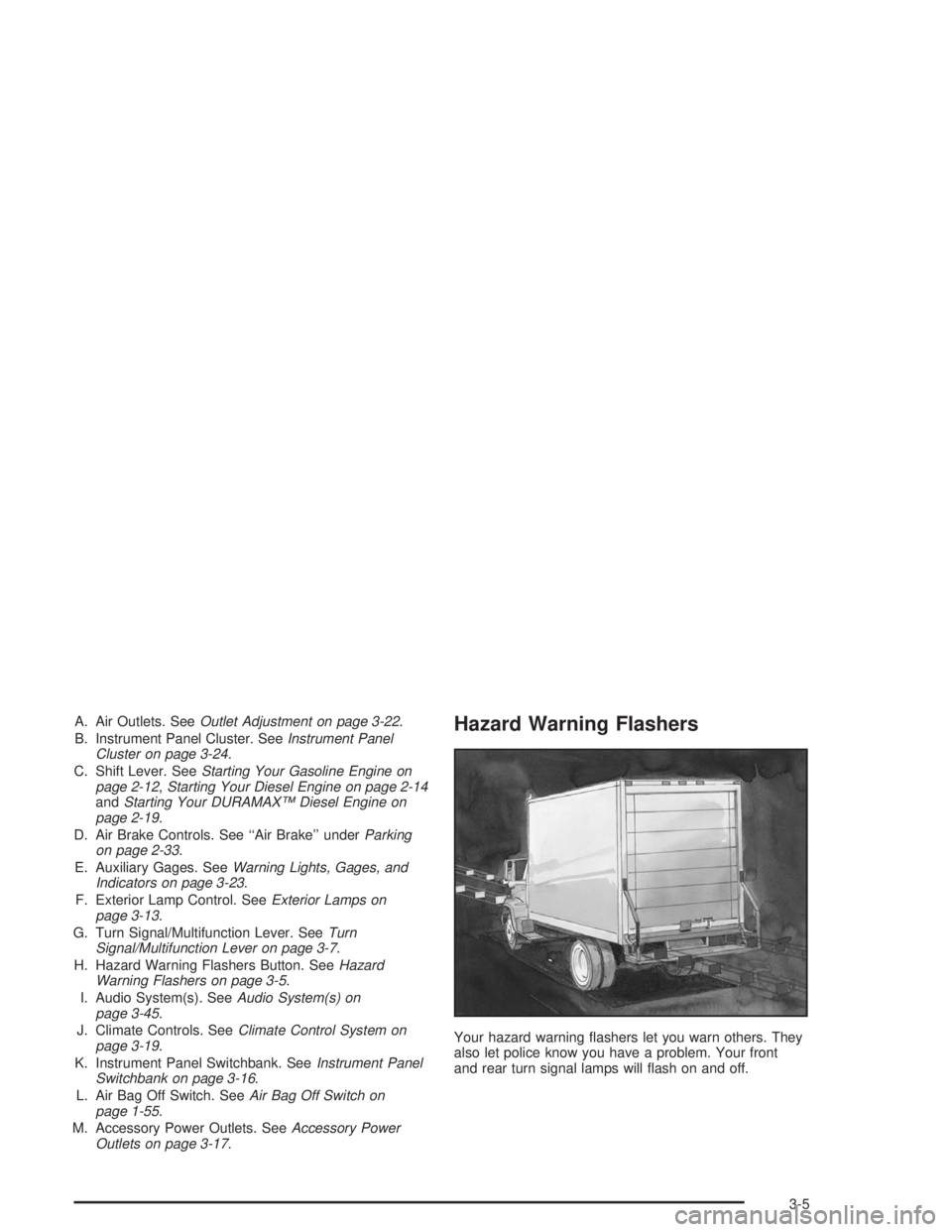 CHEVROLET KODIAK 2004 Owners Manual A. Air Outlets. SeeOutlet Adjustment on page 3-22.
B. Instrument Panel Cluster. SeeInstrument Panel
Cluster on page 3-24.
C. Shift Lever. SeeStarting Your Gasoline Engine on
page 2-12,Starting Your Di CHEVROLET KODIAK 2004 Owners Manual A. Air Outlets. SeeOutlet Adjustment on page 3-22.
B. Instrument Panel Cluster. SeeInstrument Panel
Cluster on page 3-24.
C. Shift Lever. SeeStarting Your Gasoline Engine on
page 2-12,Starting Your Di