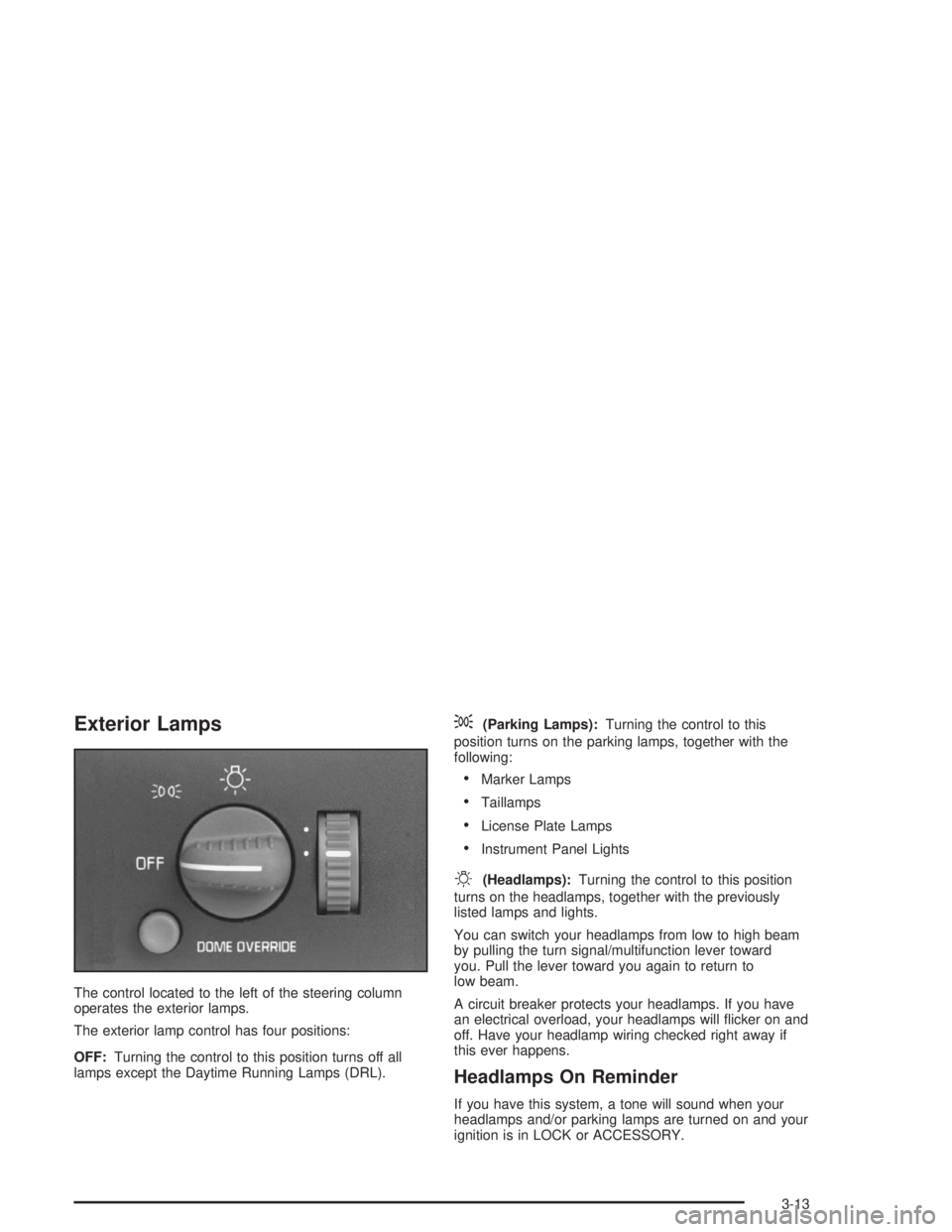 CHEVROLET KODIAK 2004  Owners Manual Exterior Lamps
The control located to the left of the steering column
operates the exterior lamps.
The exterior lamp control has four positions:
OFF:Turning the control to this position turns off all
