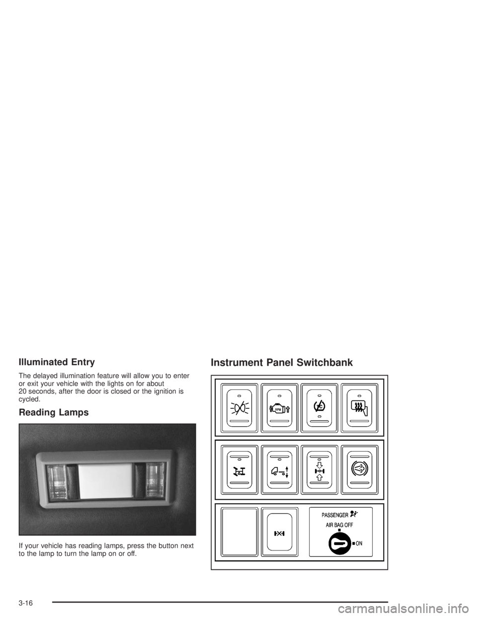 CHEVROLET KODIAK 2004 Owners Manual Illuminated Entry
The delayed illumination feature will allow you to enter
or exit your vehicle with the lights on for about
20 seconds, after the door is closed or the ignition is
cycled.
Reading Lam CHEVROLET KODIAK 2004 Owners Manual Illuminated Entry
The delayed illumination feature will allow you to enter
or exit your vehicle with the lights on for about
20 seconds, after the door is closed or the ignition is
cycled.
Reading Lam