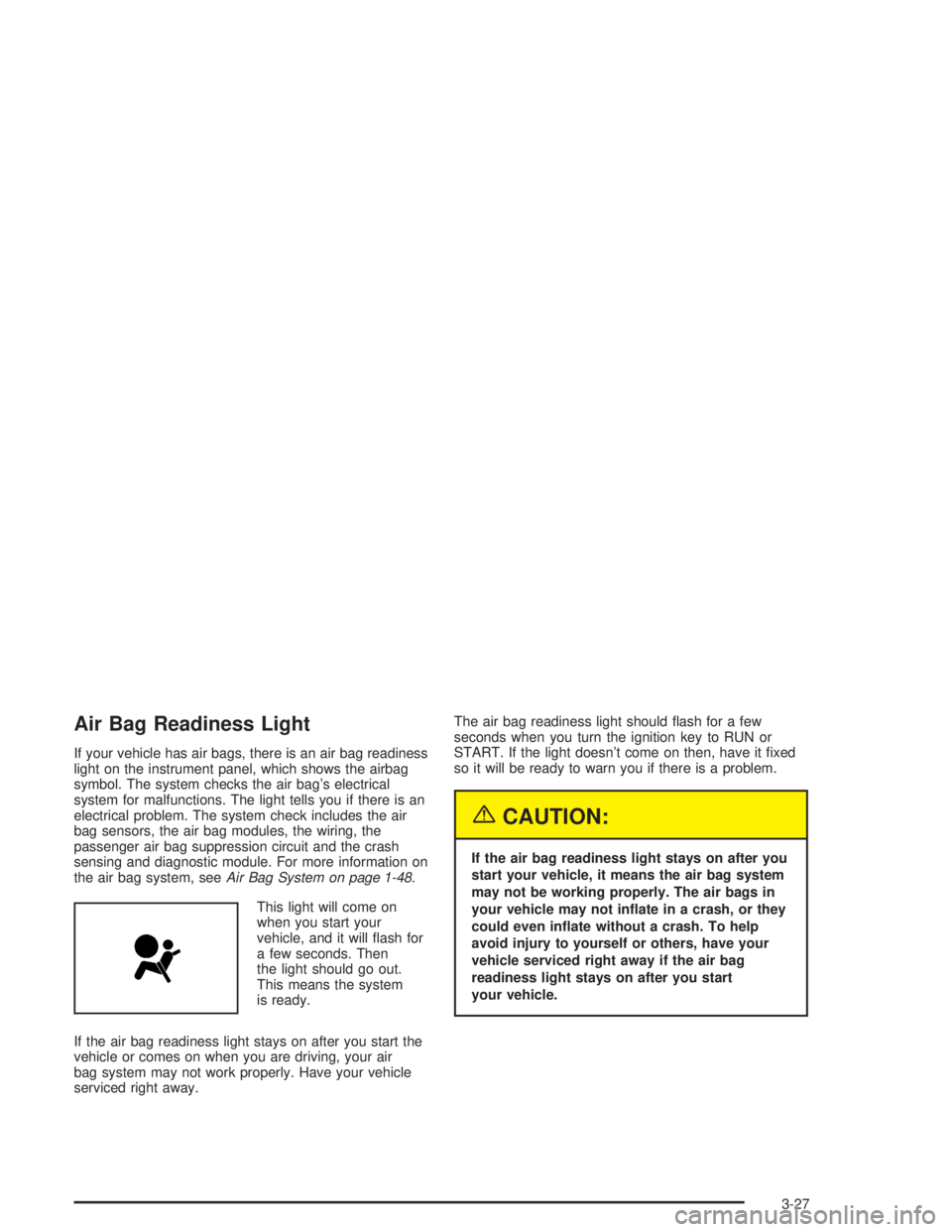 CHEVROLET KODIAK 2004  Owners Manual Air Bag Readiness Light
If your vehicle has air bags, there is an air bag readiness
light on the instrument panel, which shows the airbag
symbol. The system checks the air bag’s electrical
system fo