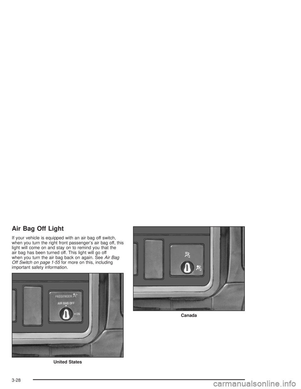 CHEVROLET KODIAK 2004  Owners Manual Air Bag Off Light
If your vehicle is equipped with an air bag off switch,
when you turn the right front passenger’s air bag off, this
light will come on and stay on to remind you that the
air bag ha