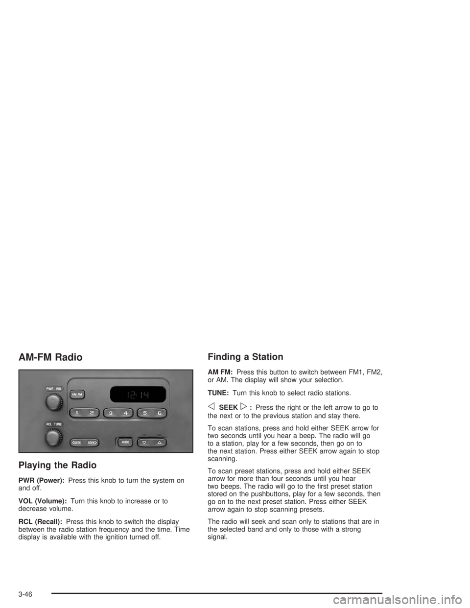 CHEVROLET KODIAK 2004 Owners Manual AM-FM Radio
Playing the Radio
PWR (Power):Press this knob to turn the system on
and off.
VOL (Volume):Turn this knob to increase or to
decrease volume.
RCL (Recall):Press this knob to switch the displ CHEVROLET KODIAK 2004 Owners Manual AM-FM Radio
Playing the Radio
PWR (Power):Press this knob to turn the system on
and off.
VOL (Volume):Turn this knob to increase or to
decrease volume.
RCL (Recall):Press this knob to switch the displ