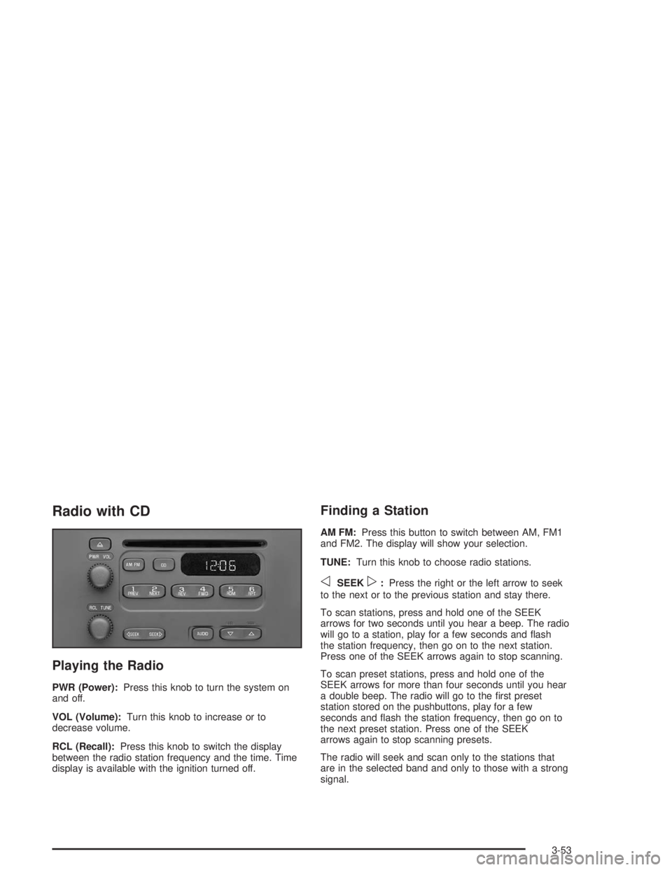 CHEVROLET KODIAK 2004 Owners Manual Radio with CD
Playing the Radio
PWR (Power):Press this knob to turn the system on
and off.
VOL (Volume):Turn this knob to increase or to
decrease volume.
RCL (Recall):Press this knob to switch the dis CHEVROLET KODIAK 2004 Owners Manual Radio with CD
Playing the Radio
PWR (Power):Press this knob to turn the system on
and off.
VOL (Volume):Turn this knob to increase or to
decrease volume.
RCL (Recall):Press this knob to switch the dis