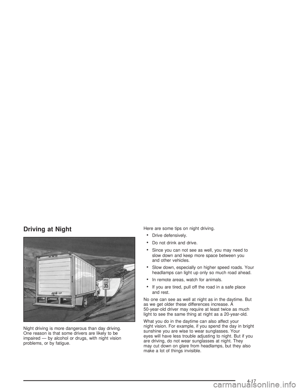 CHEVROLET KODIAK 2004  Owners Manual Driving at Night
Night driving is more dangerous than day driving.
One reason is that some drivers are likely to be
impaired — by alcohol or drugs, with night vision
problems, or by fatigue.Here are