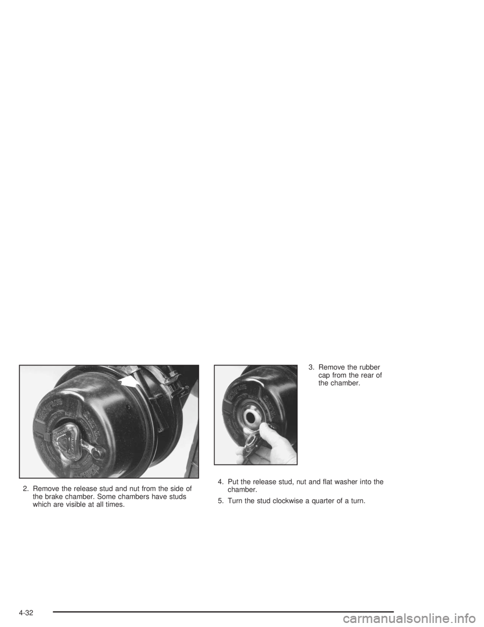 CHEVROLET KODIAK 2004 Owners Manual 2. Remove the release stud and nut from the side of
the brake chamber. Some chambers have studs
which are visible at all times.3. Remove the rubber
cap from the rear of
the chamber.
4. Put the release CHEVROLET KODIAK 2004 Owners Manual 2. Remove the release stud and nut from the side of
the brake chamber. Some chambers have studs
which are visible at all times.3. Remove the rubber
cap from the rear of
the chamber.
4. Put the release