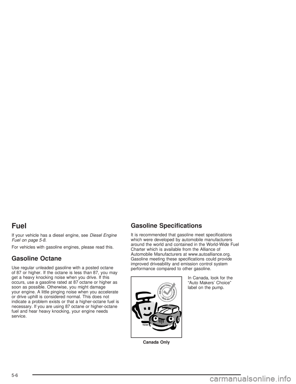 CHEVROLET KODIAK 2004 Owners Manual Fuel
If your vehicle has a diesel engine, seeDiesel Engine
Fuel on page 5-8.
For vehicles with gasoline engines, please read this.
Gasoline Octane
Use regular unleaded gasoline with a posted octane
of CHEVROLET KODIAK 2004 Owners Manual Fuel
If your vehicle has a diesel engine, seeDiesel Engine
Fuel on page 5-8.
For vehicles with gasoline engines, please read this.
Gasoline Octane
Use regular unleaded gasoline with a posted octane
of
