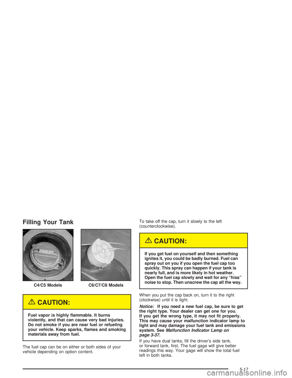 CHEVROLET KODIAK 2004  Owners Manual Filling Your Tank
{CAUTION:
Fuel vapor is highly �ammable. It burns
violently, and that can cause very bad injuries.
Do not smoke if you are near fuel or refueling
your vehicle. Keep sparks, �ames and